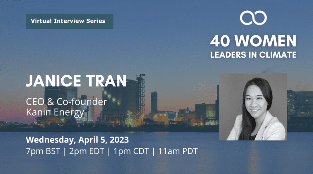 Light blue city background with white text on the left that reads "Janice Tran, CEO & Co-Founder Kanin Energy. Wednesday April 5th 2023 1pm CDT". To the right appears Climate Transformed's logo which looks like an infinity sign with white text that reads "40 Women Leaders in Climate" with a picture of Janice Tran below; an East Asian women wearing a black blouse and cream suit jacket.